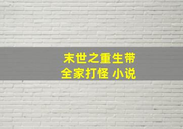 末世之重生带全家打怪 小说